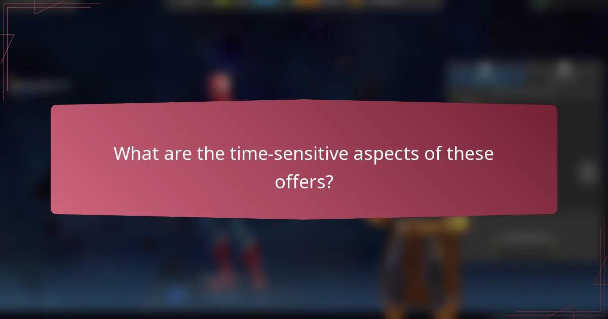 What are the time-sensitive aspects of these offers?
